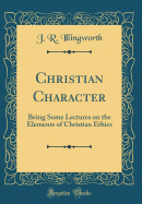 Christian Character: Being Some Lectures on the Elements of Christian Ethics (Classic Reprint)