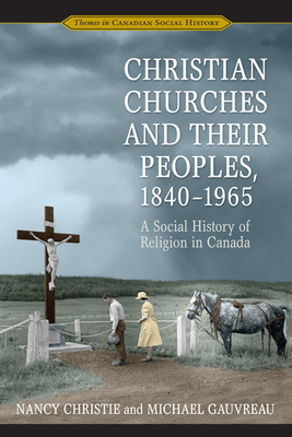 Christian Churches and Their Peoples, 1840-1965: A Social History of Religion in Canada - Christie, Nancy, and Gauvreau, Michael