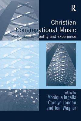 Christian Congregational Music: Performance, Identity and Experience - Ingalls, Monique (Editor), and Landau, Carolyn (Editor), and Wagner, Tom (Editor)