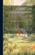 Christian Correspondence: Being A Collection Of Letters Written By The Late Rev. John Wesley And Several Methodist Preachers In Connection With Him To The Late Mrs. Eliza Bennis; With Her Answers