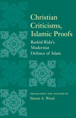 Christian Criticisms, Islamic Proofs: Rashid Rida's Modernist Defence of Islam - Wood, Simon A