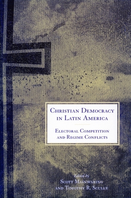 Christian Democracy in Latin America: Electoral Competition and Regime Conflicts - Mainwaring, Scott (Editor), and Scully, Timothy R. (Editor)