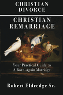 Christian Divorce Christian Remarriage: Your Practical Guide to a Born-Again Marriage