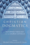 Christian Dogmatics: Reformed Theology for the Church Catholic