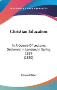 Christian Education: In A Course Of Lectures, Delivered In London, In Spring 1829 (1830)