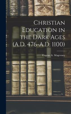 Christian Education in the Dark Ages (A.D. 476-A.D. 1100) - Magevney, Eugene A