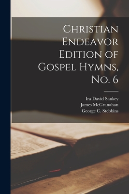 Christian Endeavor Edition of Gospel Hymns, No. 6 - Sankey, Ira David 1840-1908, and McGranahan, James, and Stebbins, George C (George Coles) 1 (Creator)