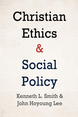 Christian Ethics and Social Policy - Smith, Kenneth L, and Lee, John Hoyoung