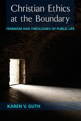Christian Ethics at the Boundary: Feminism and Theologies of Public Life - Guth, Karen V