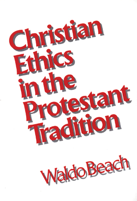 Christian Ethics in the Protestant Tradition - Beach, Waldo