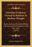 Christian Evidences Viewed in Relation to Modern Thought: Eight Lectures Preached Before the University of Oxford in the Year 1877 (1879)