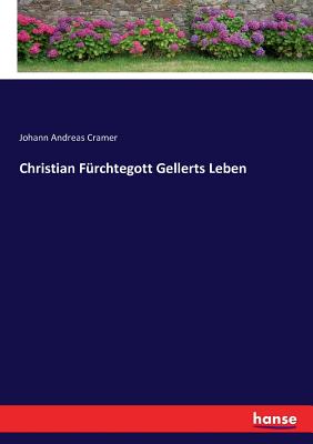 Christian F?rchtegott Gellerts Leben - Cramer, Johann Andreas