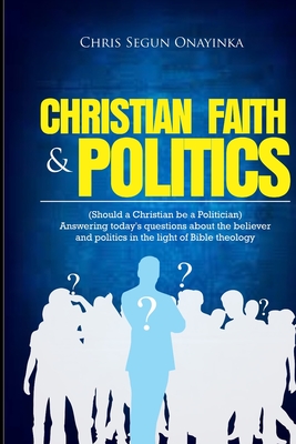 Christian Faith and Politics: Should a Christian be a Politician? - Onayinka, Chris Segun