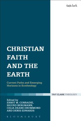 Christian Faith and the Earth: Current Paths and Emerging Horizons in Ecotheology - Conradie, Ernst M. (Editor), and Bergmann, Sigurd, Professor (Editor), and Deane-Drummond, Celia, Dr. (Editor)