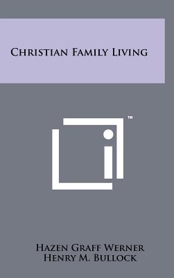 Christian Family Living - Werner, Hazen Graff, and Bullock, Henry M (Editor), and Laymon, Charles M (Foreword by)
