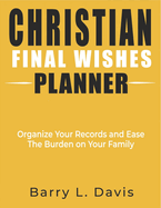 Christian Final Wishes Planner: Organize Your Records and Ease the Burden on Your Family