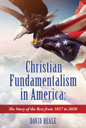 Christian Fundamentalism in America: The Story of the Rest from 1857 to 2020