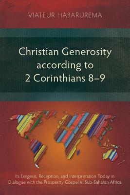 Christian Generosity According to 2 Corinthians 8-9: Its Exegesis, Reception, and Interpretation Today in Dialogue with the Prosperity Gospel in Sub-Saharan Africa - Habarurema, Viateur