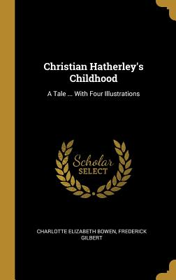 Christian Hatherley's Childhood: A Tale ... With Four Illustrations - Bowen, Charlotte Elizabeth, and Gilbert, Frederick