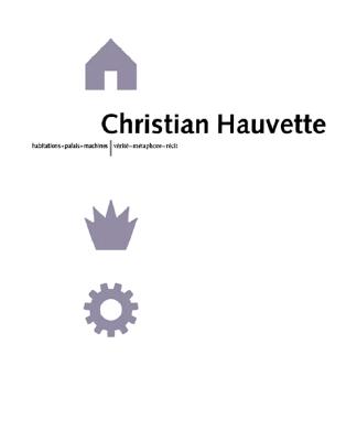Christian Hauvette: Dwellings - Monuments - Machines, Truth - Metaphor - Narrative - Hauvette, Christian (Contributions by), and Princeton Architectural Press, and Borel, Nicolas (Photographer)