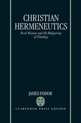 Christian Hermeneutics: Paul Ricoeur and the Refiguring of Theology - Fodor, James