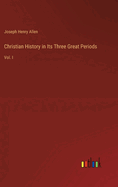 Christian History in Its Three Great Periods: Vol. I