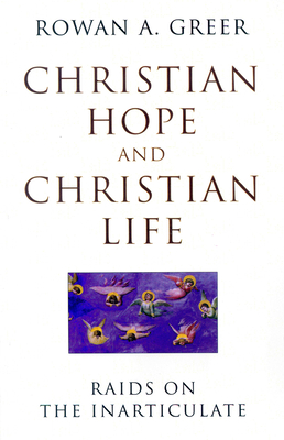 Christian Hope and Christian Life: Raids on the Inarticulate - Greer, Rowan A
