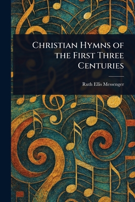 Christian Hymns of the First Three Centuries - Messenger, Ruth Ellis