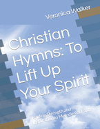 Christian Hymns: To Lift Up Your Spirit: Finding Strength and Inspiration in Melodies of Faith