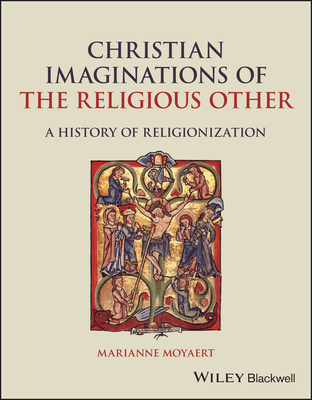 Christian Imaginations of the Religious Other: A History of Religionization - Moyaert, Marianne