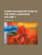 Christian Inscriptions in the Irish Language; Volume 1