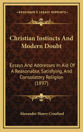 Christian Instincts and Modern Doubt: Essays and Addresses in Aid of a Reasonable, Satisfying, and Consolatory Religion (1897)