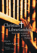 Christian Librarianship: Essays on the Integration of Faith and Profession - Smith, Gregory A (Editor)