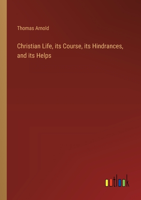 Christian Life, its Course, its Hindrances, and its Helps - Arnold, Thomas