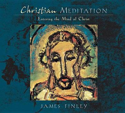 Christian Meditation: Practice and Teachings for Entering the Mind of Christ - Finley, James