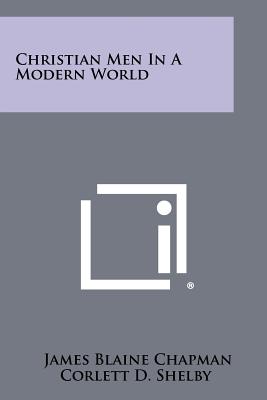 Christian Men in a Modern World - Chapman, James Blaine, and Corlett D Shelby (Introduction by)