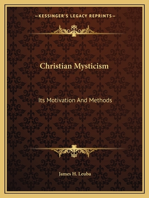 Christian Mysticism: Its Motivation And Methods - Leuba, James H