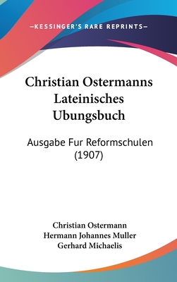 Christian Ostermanns Lateinisches Ubungsbuch: Ausgabe Fur Reformschulen (1907) - Ostermann, Christian, and Muller, Hermann Johannes (Editor), and Michaelis, Gerhard (Editor)