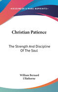 Christian Patience: The Strength And Discipline Of The Soul: A Course Of Lectures By Archbishop Ullathorne (1886)