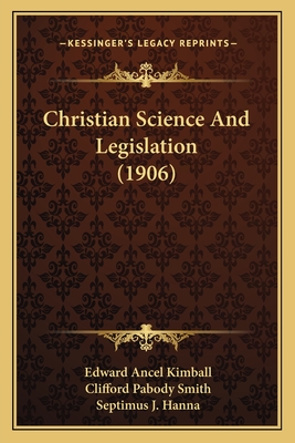 Christian Science and Legislation (1906) - Kimball, Edward Ancel, and Smith, Clifford Pabody, and Hanna, Septimus J