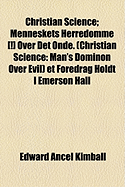 Christian Science: Menneskets Herredomme [!] Over Det Onde: (Christian Science: Man's Dominon Over Evil) Et Foredrag Holdt I Emerson Hall, Harvard University, 16 Mars, 1908 (a Lecture Delivered at Emerson Hall, Harvard University, March 16, 1908)