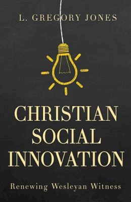 Christian Social Innovation: Renewing Wesleyan Witness - Jones, L Gregory