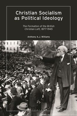 Christian Socialism as Political Ideology: The Formation of the British Christian Left, 1877-1945 - Williams, Anthony A J