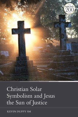 Christian Solar Symbolism and Jesus the Sun of Justice - Duffy, Kevin