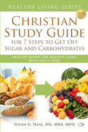 Christian Study Guide for 7 Steps to Get Off Sugar and Carbohydrates: Healthy Eating for Healthy Living with God's Food