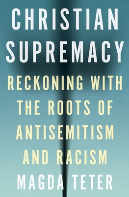 Christian Supremacy: Reckoning with the Roots of Antisemitism and Racism - Teter, Magda