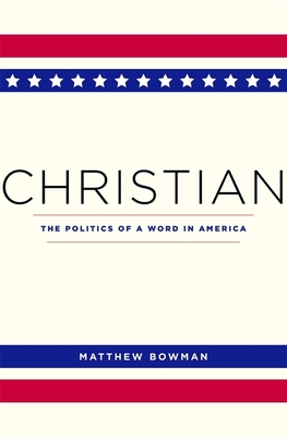 Christian: The Politics of a Word in America - Bowman, Matthew