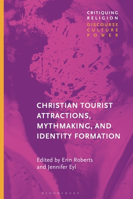 Christian Tourist Attractions, Mythmaking, and Identity Formation - Roberts, Erin (Editor), and Martin, Craig (Editor), and Eyl, Jennifer (Editor)