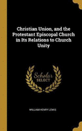 Christian Union, and the Protestant Episcopal Church in Its Relations to Church Unity