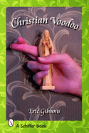 Christian Voodoo: A Guide to Luck, Omens, Recipes for Homemade Miracles, and Exorcism